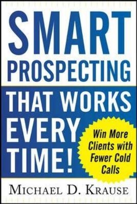 Smart Prospecting That Works Every Time!: Win More Clients with Fewer Cold Calls -  Michael D. Krause