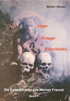 Die Expeditionen des Werner Freund / Jäger - Krieger - Kannibalen - Walter Wolter