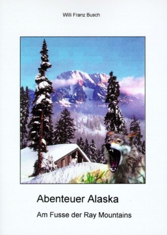 Abenteuer Alaska - Willi F Busch