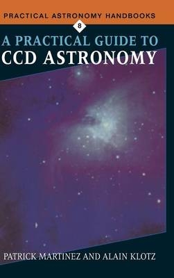 A Practical Guide to CCD Astronomy - Patrick Martinez, Alain Klotz