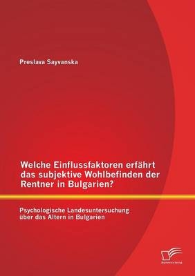 Welche Einflussfaktoren erfährt das subjektive Wohlbefinden der Rentner in Bulgarien? Psychologische Landesuntersuchung über das Altern in Bulgarien - Preslava Sayvanska