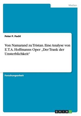 Von Namarand zu Tristan. Eine Analyse von E. T. A. Hoffmanns Oper "Der Trank der Unsterblichkeit" - Peter P. Pachl