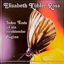 Jedes Ende ist ein strahlender Beginn - Elisabeth Kübler-Ross