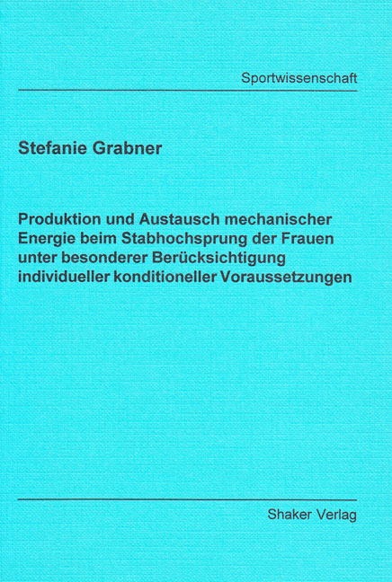 Produktion und Austausch mechanischer Energie beim Stabhochsprung der Frauen unter besonderer Berücksichtigung individueller konditioneller Voraussetzungen - Stefanie Grabner