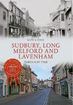 Sudbury, Long Melford and Lavenham Through Time -  Kate J. Cole