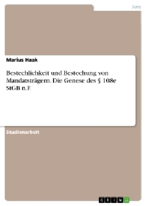 Bestechlichkeit und Bestechung von MandatstrÃ¤gern. Die Genese des Â§ 108e StGB n.F - Marius Haak