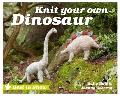 Best in Show: Knit Your Own Dinosaur - Joanna Osborne, Sally Muir