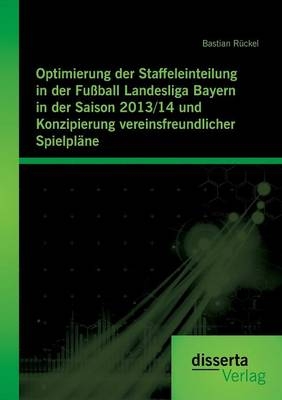 Optimierung der Staffeleinteilung in der FuÃball Landesliga Bayern in der Saison 2013/14 und Konzipierung vereinsfreundlicher SpielplÃ¤ne - Bastian RÃ¼ckel