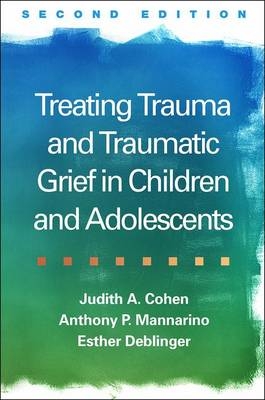 Treating Trauma and Traumatic Grief in Children and Adolescents, Second Edition -  Judith A. Cohen,  Esther Deblinger,  Anthony P. Mannarino