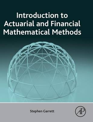 Introduction to Actuarial and Financial Mathematical Methods - Stephen Garrett