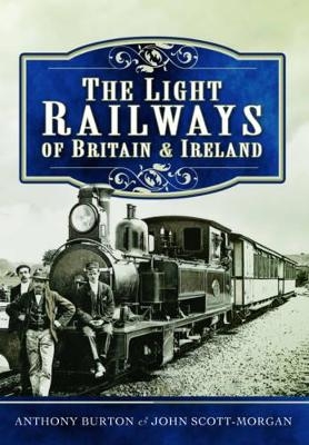 Light Railways of Britain and Ireland - Anthony Burton, John Scott-Morgan