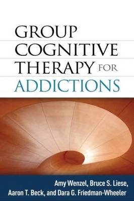 Group Cognitive Therapy for Addictions -  Aaron T. Beck,  Dara G. Friedman-Wheeler,  Bruce S. Liese,  Amy Wenzel