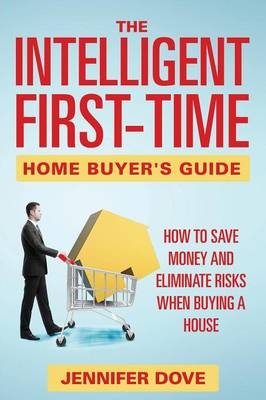 The Intelligent First-Time Home Buyer's Guide - Jennifer Dove