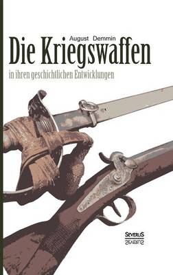 Die Kriegswaffen in ihren geschichtlichen Entwicklungen - August Demmin