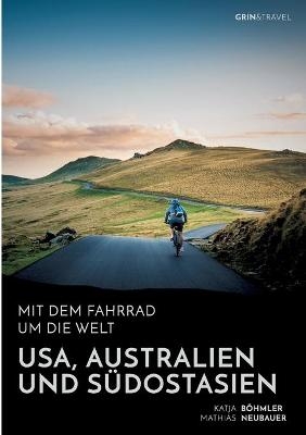 Mit dem Fahrrad um die Welt: USA, Australien und Südostasien - Katja Böhmler, Mathias Neubauer