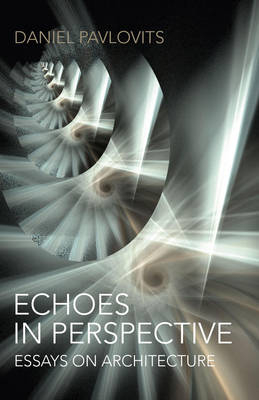 Echoes in Perspective—essays on architecture - Daniel Pavlovits