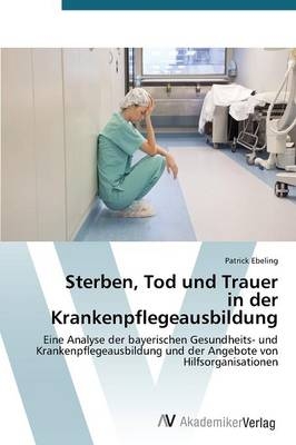 Sterben, Tod und Trauer in der Krankenpflegeausbildung - Patrick Ebeling