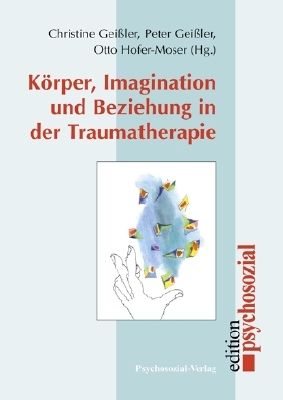 Körper, Imagination und Beziehung in der Traumatherapie - Peter Geißler, Christine Geißler, Otto Hofer-Moser