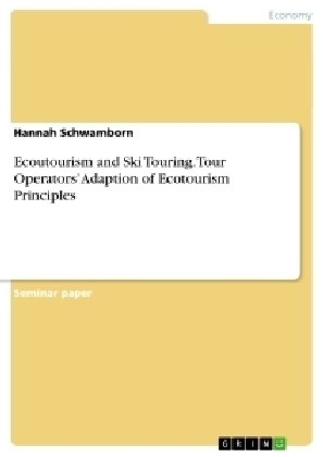 Ecoutourism and Ski Touring. Tour OperatorsÂ¿ Adaption of Ecotourism Principles - Hannah Schwamborn