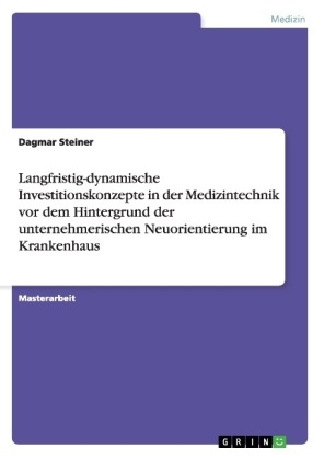 Langfristig-dynamische Investitionskonzepte in der Medizintechnik vor dem Hintergrund der unternehmerischen Neuorientierung im Krankenhaus - Dagmar Steiner