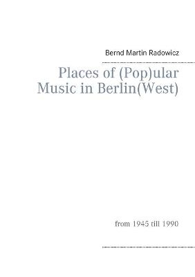 Places of (Pop)ular Music in Berlin(West) - Bernd Martin Radowicz