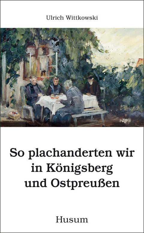 So plachanderten wir in Königsberg und Ostpreußen - Ulrich Wittkowski