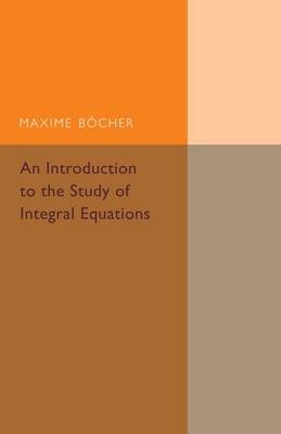 An Introduction to the Study of Integral Equations - Maxime Bocher