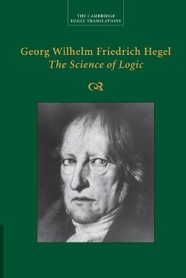 Georg Wilhelm Friedrich Hegel: The Science of Logic - Georg Wilhelm Fredrich Hegel