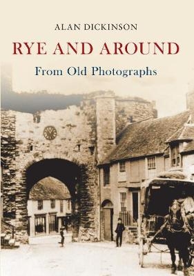 Rye and Around From Old Photographs -  Alan Dickinson