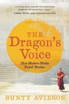 The Dragon's Voice: How Modern Media Found Bhutan - Bunty Avieson