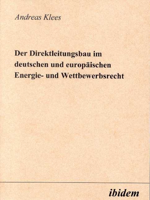 Der Direktleitungsbau im deutschen und europäischen Energie- und Wettbewerbsrecht - Andreas Klees