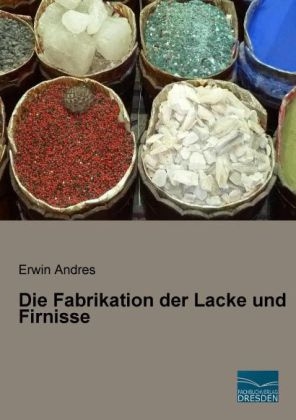 Die Fabrikation der Lacke und Firnisse - Erwin Andres