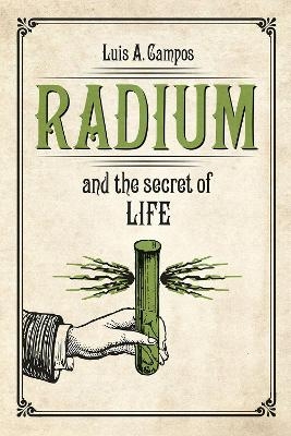 Radium and the Secret of Life - Luis A. Campos