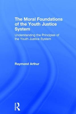 Moral Foundations of the Youth Justice System -  Raymond Arthur