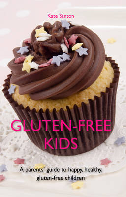 Gluten-free kids : A parents' guide to happy, healthy, gluten-free children -  Kate Santon