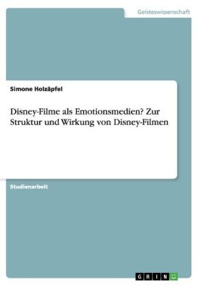 Disney-Filme als Emotionsmedien? Zur Struktur und Wirkung von Disney-Filmen - Simone HolzÃ¤pfel