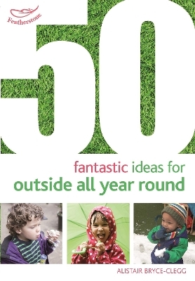 50 Fantastic Ideas for Outside All Year Round - Dr Alistair Bryce-Clegg