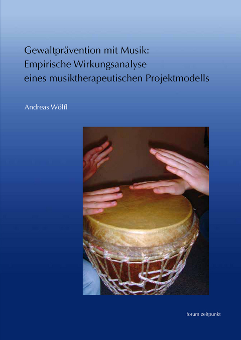 Gewaltprävention mit Musik: Empirische Wirkungsanalyse eines musiktherapeutischen Projektmodells - Andreas Wölfl