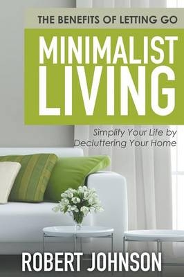 Minimalist Living Simplify Your Life by Decluttering Your Home - Robert Johnson