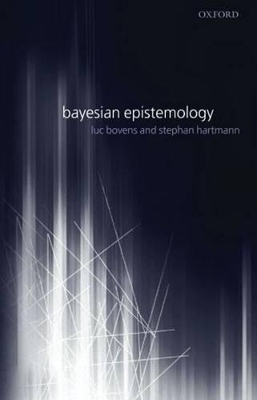 Bayesian Epistemology - Luc Bovens, Stephan Hartmann