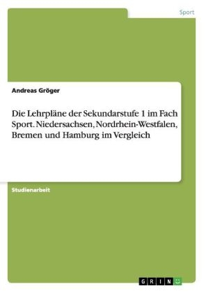 Die LehrplÃ¤ne der Sekundarstufe 1 im Fach Sport. Niedersachsen, Nordrhein-Westfalen, Bremen und Hamburg im Vergleich - Andreas GrÃ¶ger