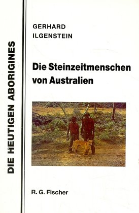 Die Steinzeitmenschen von Australien - Gerhard Ilgenstein