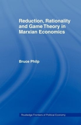 Reduction, Rationality and Game Theory in Marxian Economics - Bruce Philp