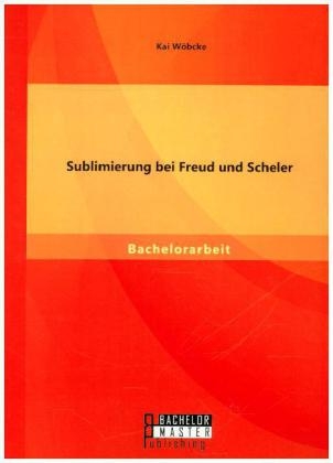 Sublimierung bei Freud und Scheler - Kai WÃ¶bcke