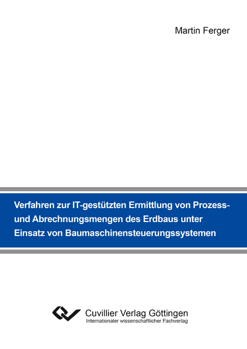 Verfahren zur IT-gestützten Ermittlung von Prozess- und Abrechnungsmengen des Erdbaus unter Einsatz von Baumaschinensteuerungssystemen - Martin Ferger