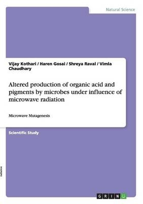 Altered production of organic acid and pigments by microbes under influence of microwave radiation - Vijay Kothari, Haren Gosai, Shreya Raval, Vimla Chaudhary