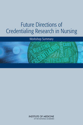 Future Directions of Credentialing Research in Nursing -  Institute of Medicine,  Board on Health Sciences Policy