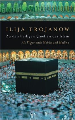 Zu den heiligen Quellen des Islam - Ilija Trojanow