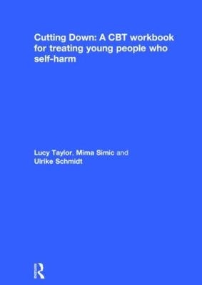 Cutting Down: A CBT workbook for treating young people who self-harm - Lucy Taylor, Mima Simic, Ulrike Schmidt