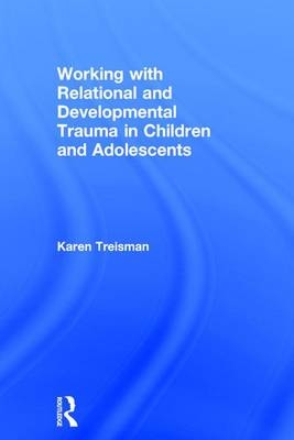 Working with Relational and Developmental Trauma in Children and Adolescents -  Karen Treisman